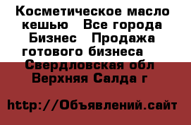 Косметическое масло кешью - Все города Бизнес » Продажа готового бизнеса   . Свердловская обл.,Верхняя Салда г.